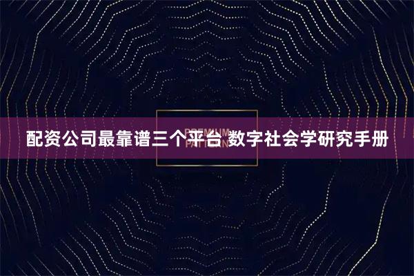 配资公司最靠谱三个平台 数字社会学研究手册