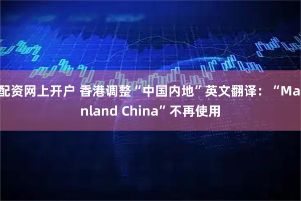 配资网上开户 香港调整“中国内地”英文翻译：“Mainland China”不再使用
