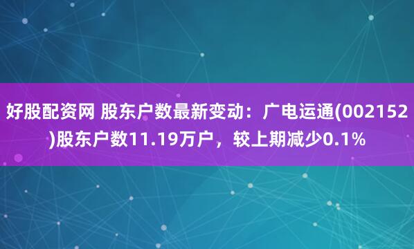 好股配资网 股东户数最新变动：广电运通(002152)股东户数11.19万户，较上期减少0.1%