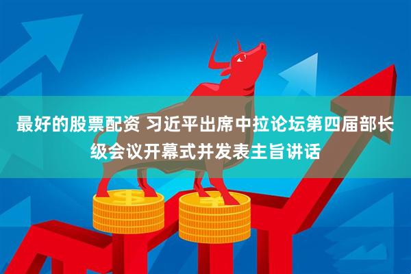 最好的股票配资 习近平出席中拉论坛第四届部长级会议开幕式并发表主旨讲话