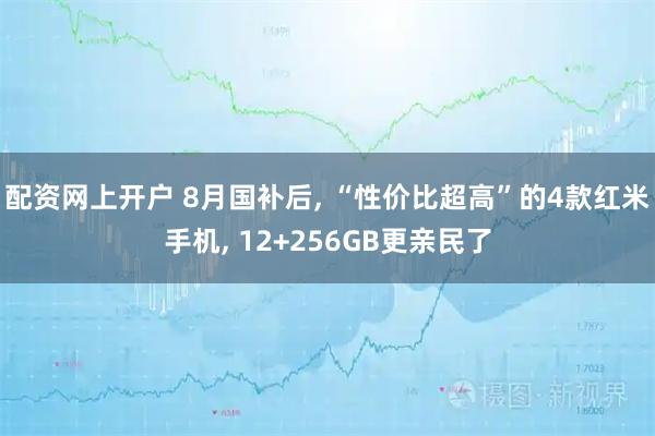 配资网上开户 8月国补后, “性价比超高”的4款红米手机, 12+256GB更亲民了